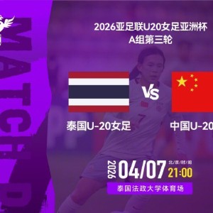 bti体育登录入口-强阵冲头名！U20女足VS泰国首发：更换3人，18岁周欣怡首次先发